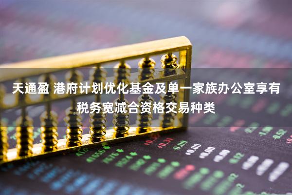 天通盈 港府计划优化基金及单一家族办公室享有税务宽减合资格交易种类