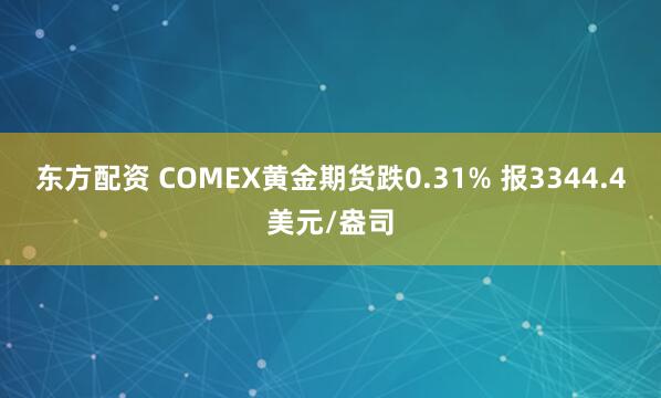 东方配资 COMEX黄金期货跌0.31% 报3344.4美元/盎司