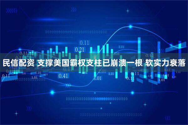 民信配资 支撑美国霸权支柱已崩溃一根 软实力衰落