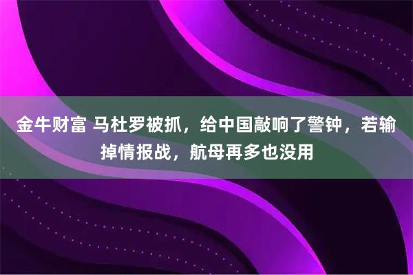 金牛财富 马杜罗被抓，给中国敲响了警钟，若输掉情报战，航母再多也没用