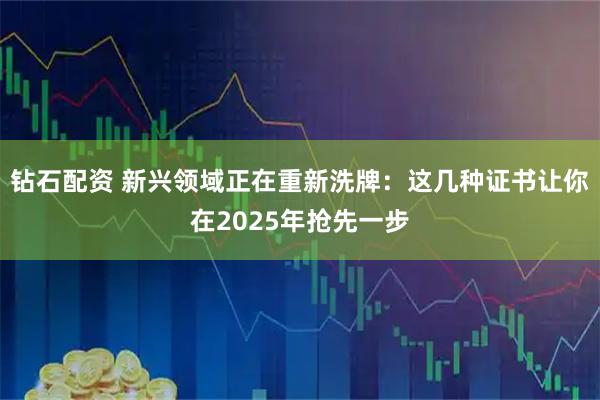 钻石配资 新兴领域正在重新洗牌：这几种证书让你在2025年抢先一步