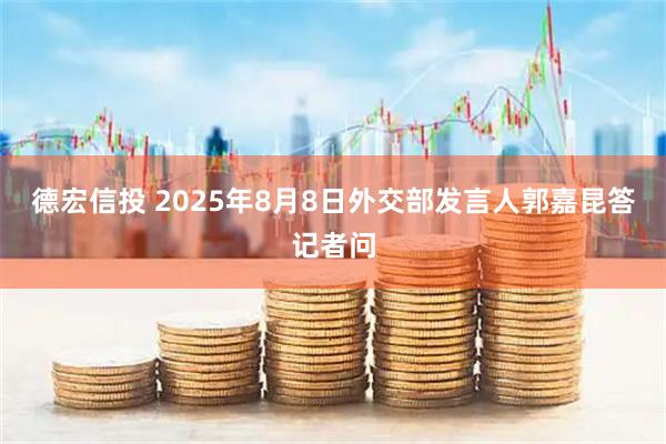 德宏信投 2025年8月8日外交部发言人郭嘉昆答记者问
