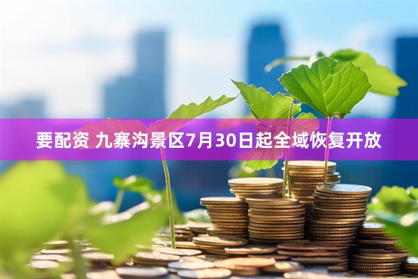 要配资 九寨沟景区7月30日起全域恢复开放